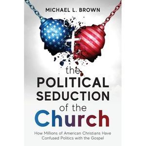The Political Seduction of the Church: How Millions Of American Christians Have